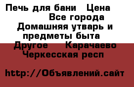 Печь для бани › Цена ­ 15 000 - Все города Домашняя утварь и предметы быта » Другое   . Карачаево-Черкесская респ.